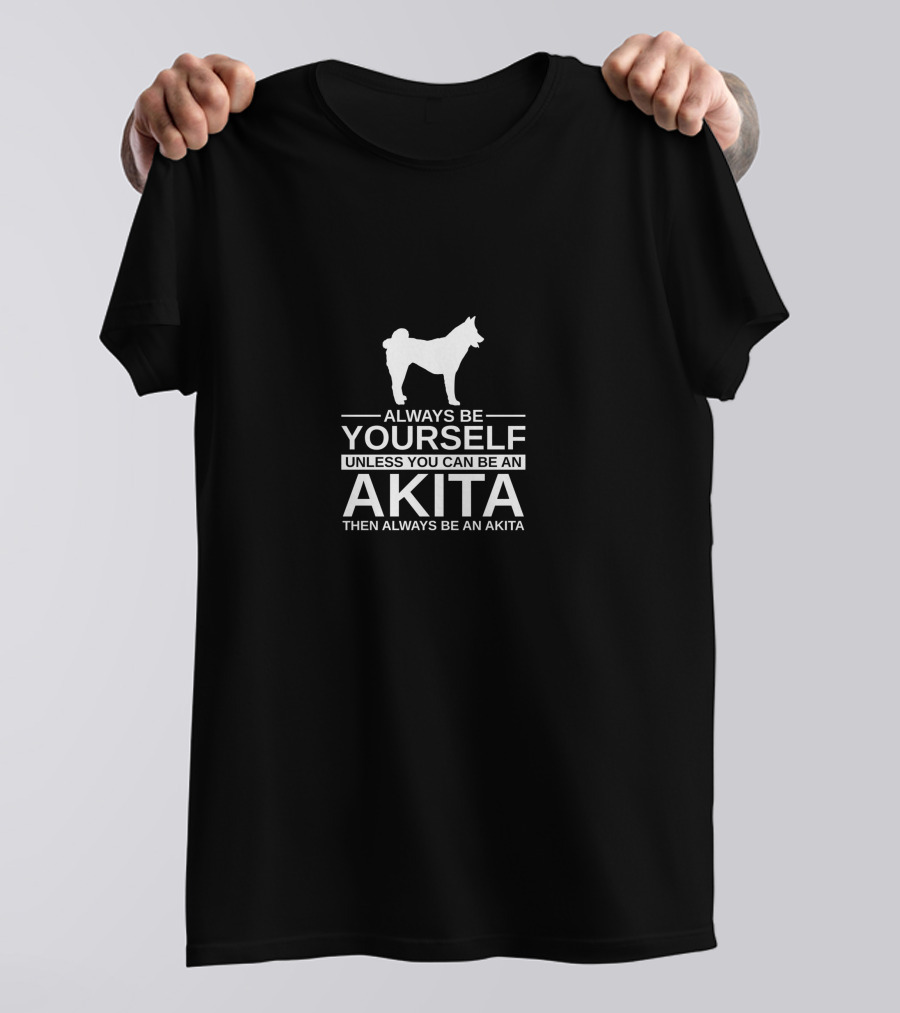 Always Be Yourself Unless You Can Be An Akita Then Always Be An Akita T-Shirt