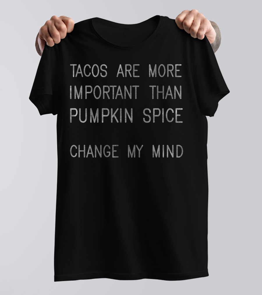 Tacos Are More Important Than Pumpkin Spice Change My Mind T-Shirt