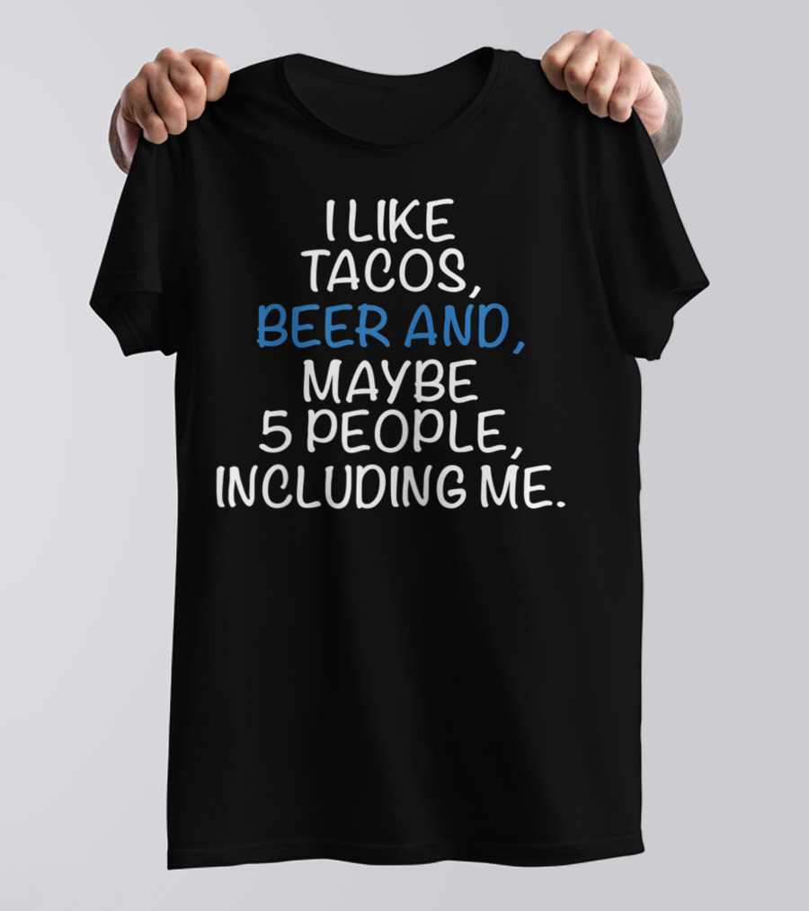 I Like Tacos Beer And Maybe 5 People Including Me T-Shirt