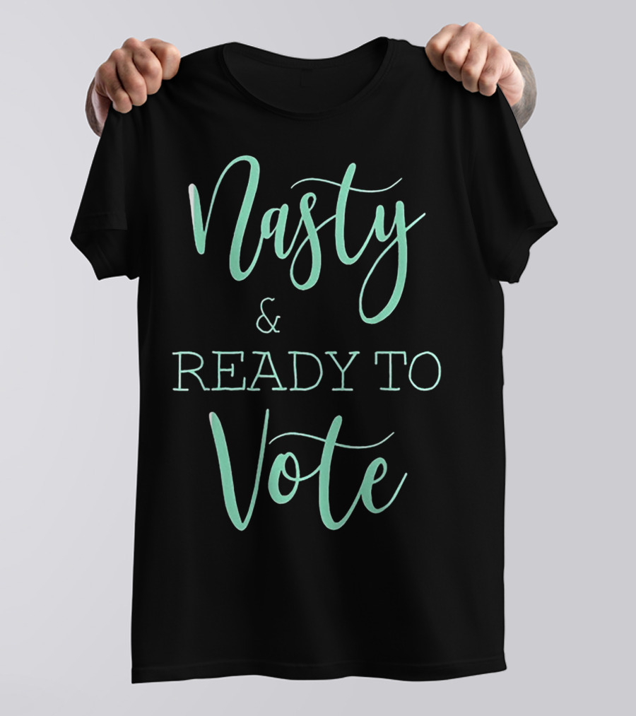 Nasty And Ready To Vote T-Shirt