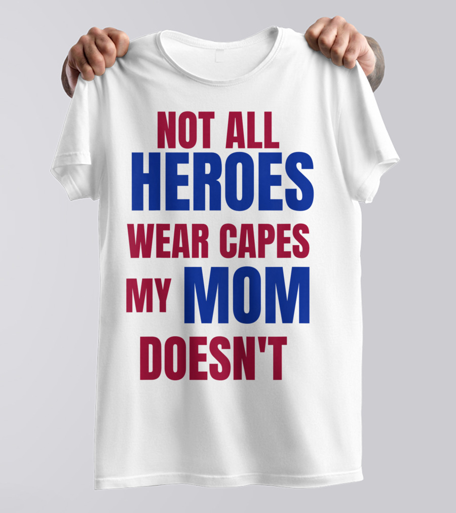Not All Heroes Wear Capes My Mom Doesn't T-Shirt