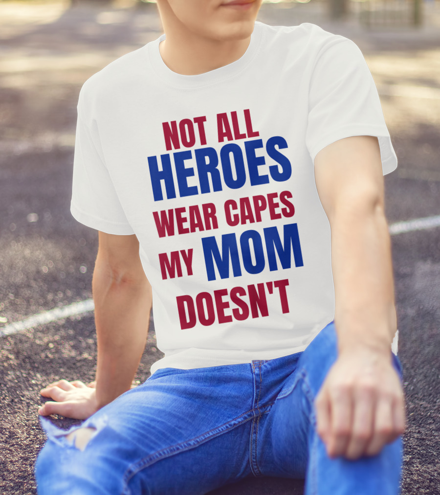 Not All Heroes Wear Capes My Mom Doesn't T-Shirt