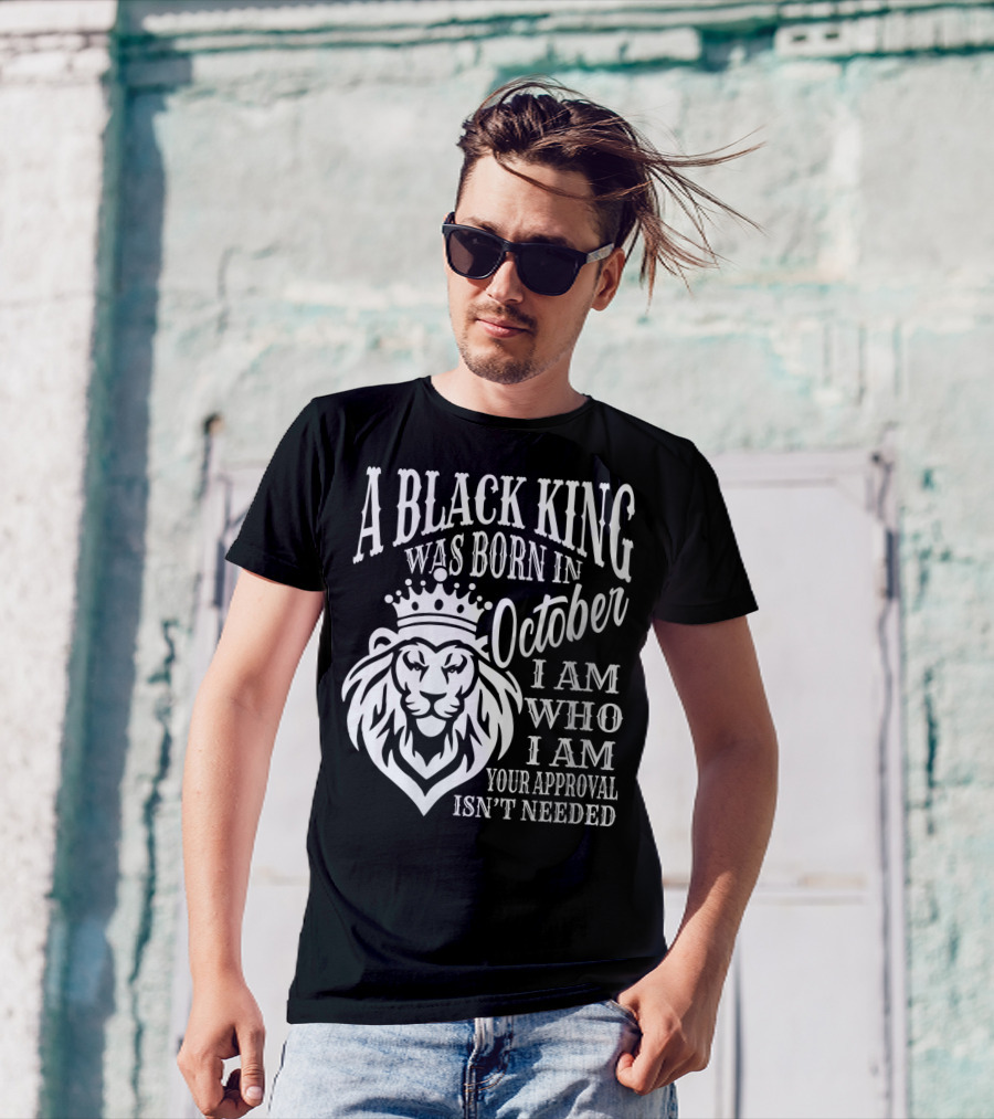 A Black King Was Born In October I Am Who I Am Your Approval Isn't Needed Lion T-Shirt