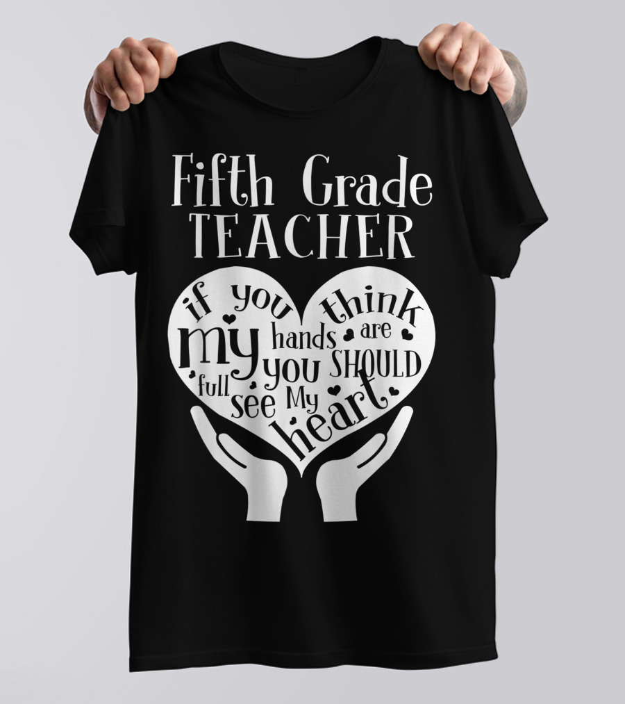 Fifth Grade Teacher If You Think My Hands Are Full You Should See My Heart T-Shirt