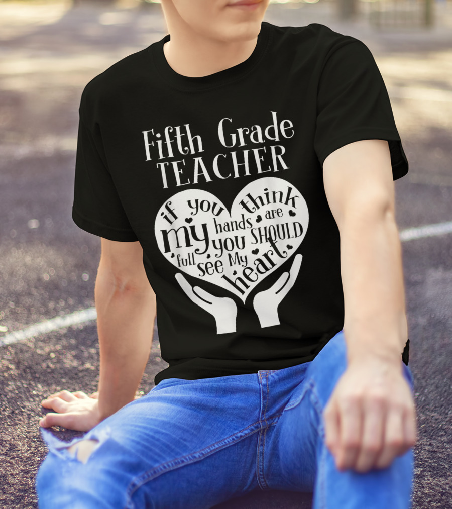 Fifth Grade Teacher If You Think My Hands Are Full You Should See My Heart T-Shirt