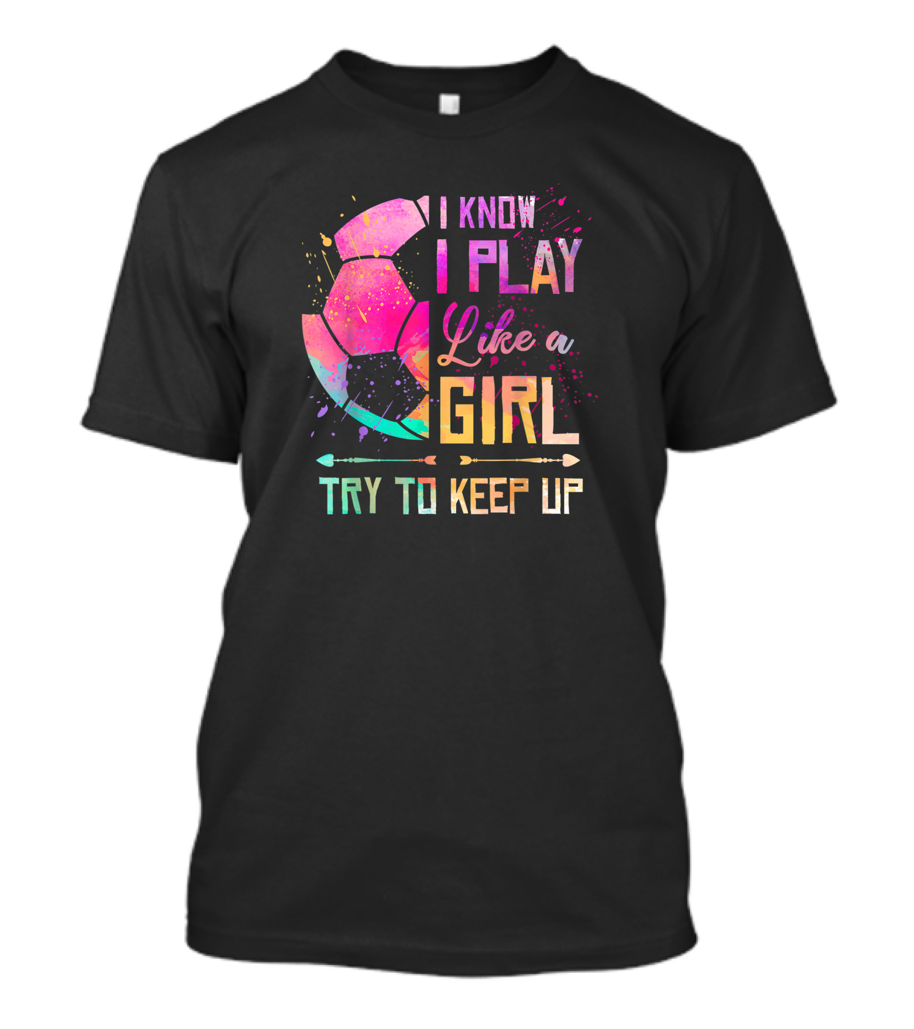 I Know I Play Like A Girl Try To Keep Up Soccer Colorful T-Shirt