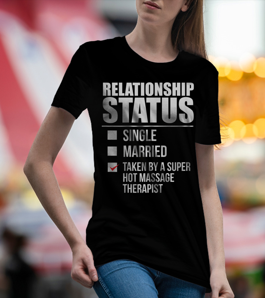 Relationship Status Single Married Taken By A Super Hot Massage Therapist T-Shirt