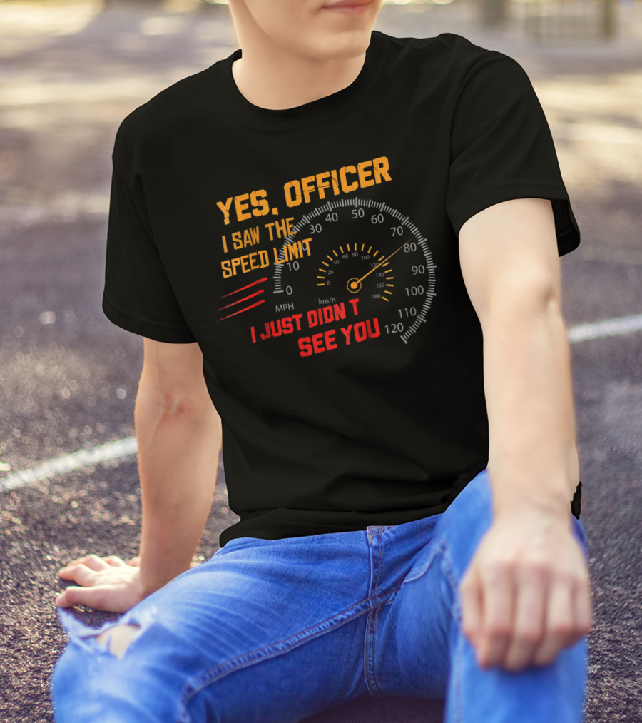 Yes Officer I Saw The Speed Limit I Just Didn't See You Speedometer MPH Km/h T-Shirt