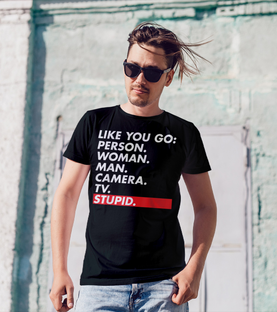 Like You Go: Person Woman Man Camera TV Stupid T-Shirt