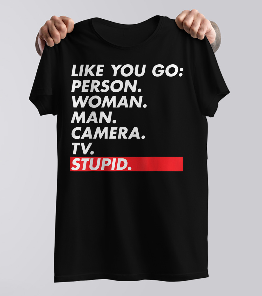 Like You Go: Person Woman Man Camera TV Stupid T-Shirt