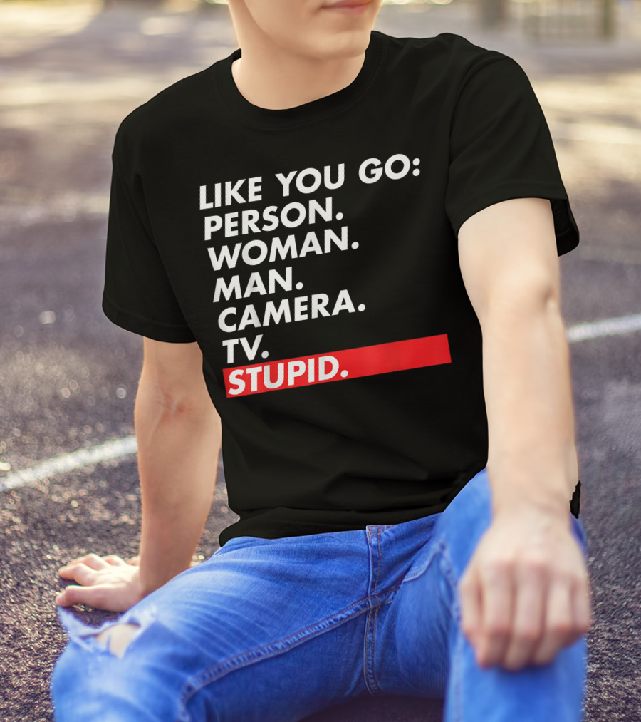 Like You Go: Person Woman Man Camera TV Stupid T-Shirt