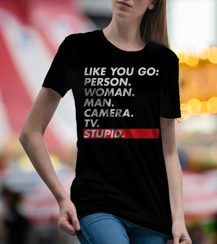 Like You Go: Person Woman Man Camera TV Stupid T-Shirt