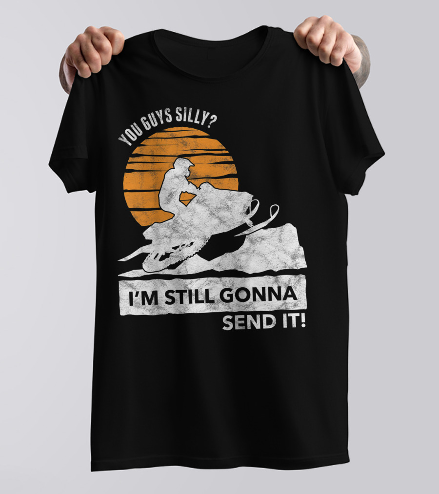 You Guys Silly I'm Still Gonna Send It Snowmobile Adventure Sunset T-Shirt