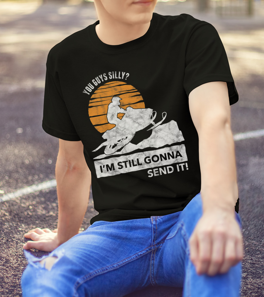 You Guys Silly I'm Still Gonna Send It Snowmobile Adventure Sunset T-Shirt