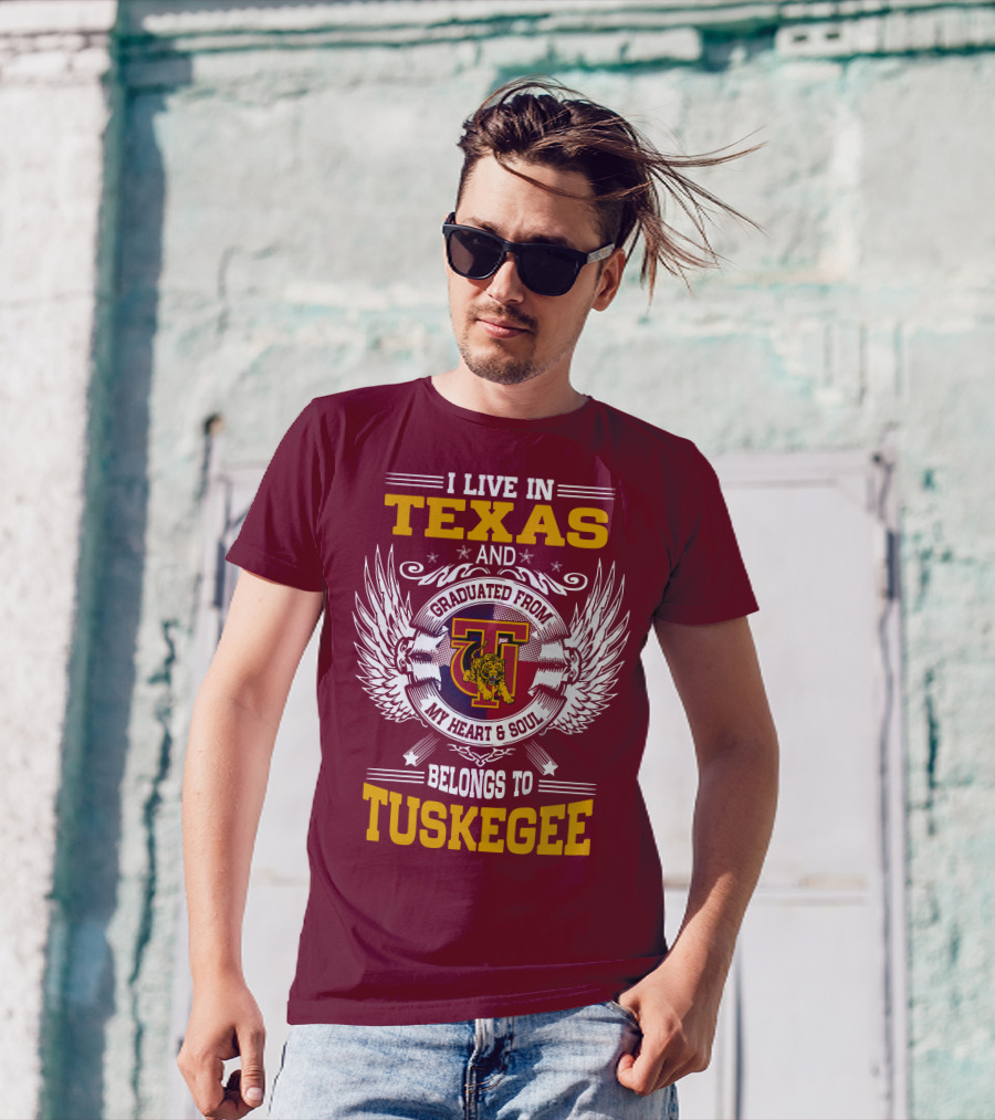I LIVE IN TEXAS AND MY HEART And SOUL BELONGS TO TUSKEGEE T-Shirt