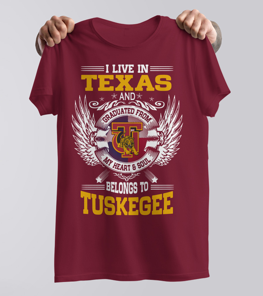 I LIVE IN TEXAS AND MY HEART And SOUL BELONGS TO TUSKEGEE T-Shirt