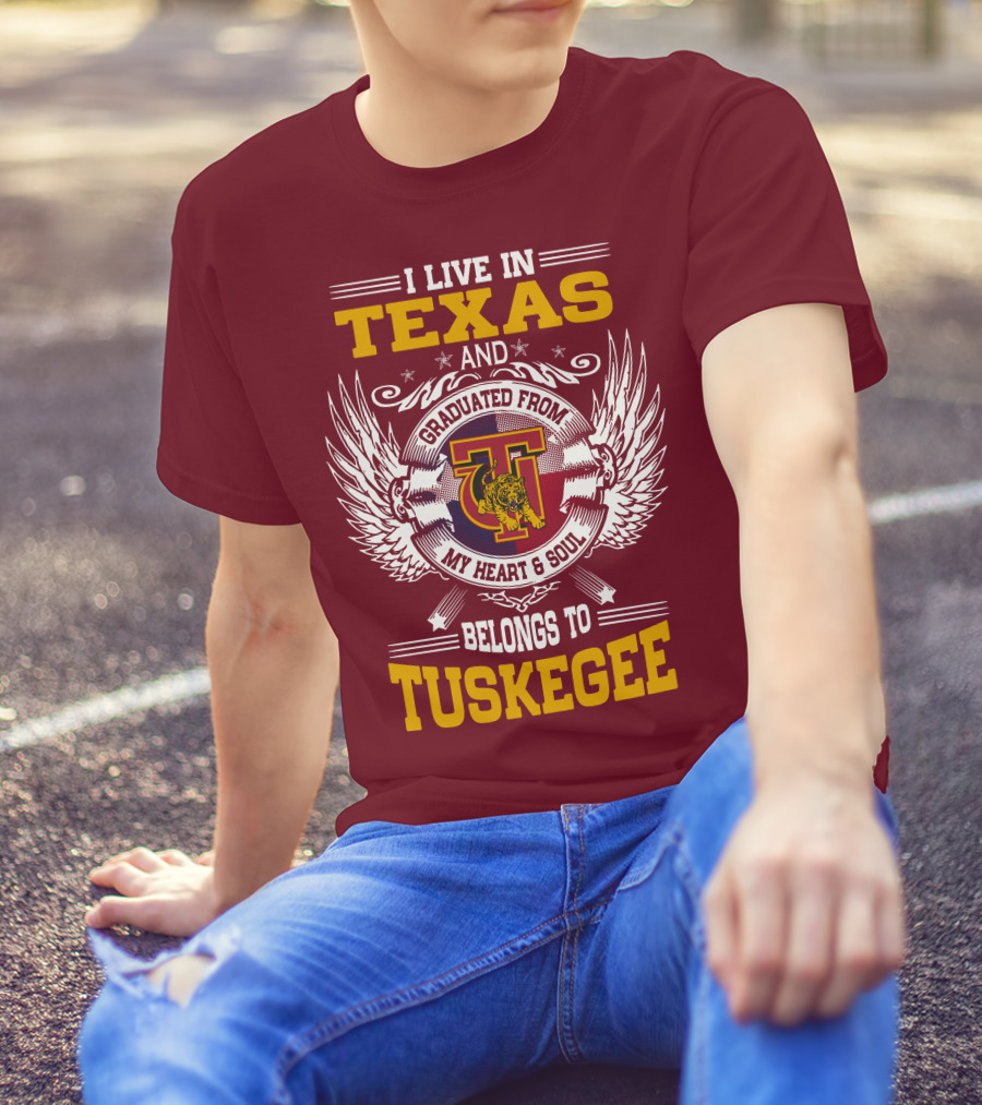 I LIVE IN TEXAS AND MY HEART And SOUL BELONGS TO TUSKEGEE T-Shirt