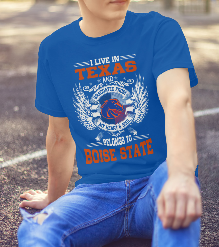 I Live In Texas And Graduated From My Heart And Soul Belongs To Boise State T-Shirt