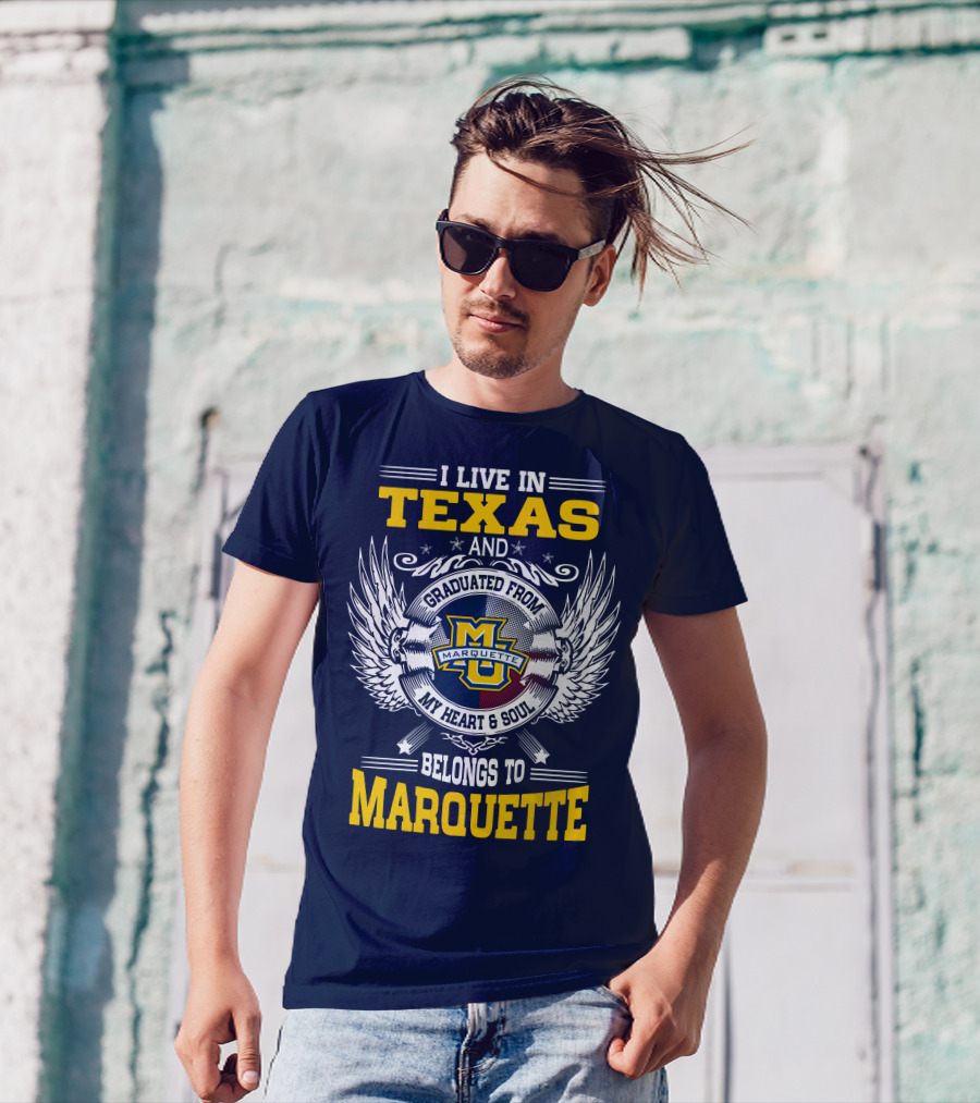 I Live In Texas And Graduated From Marquette My Heart And Soul Belongs To Marquette T-Shirt