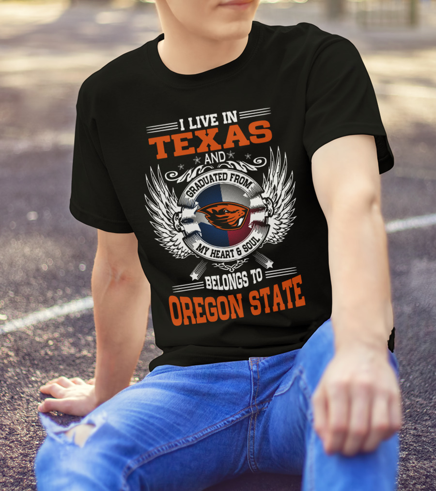 I Live In Texas Graduated From Oregon State My Heart And Soul Belongs To Oregon State T-Shirt