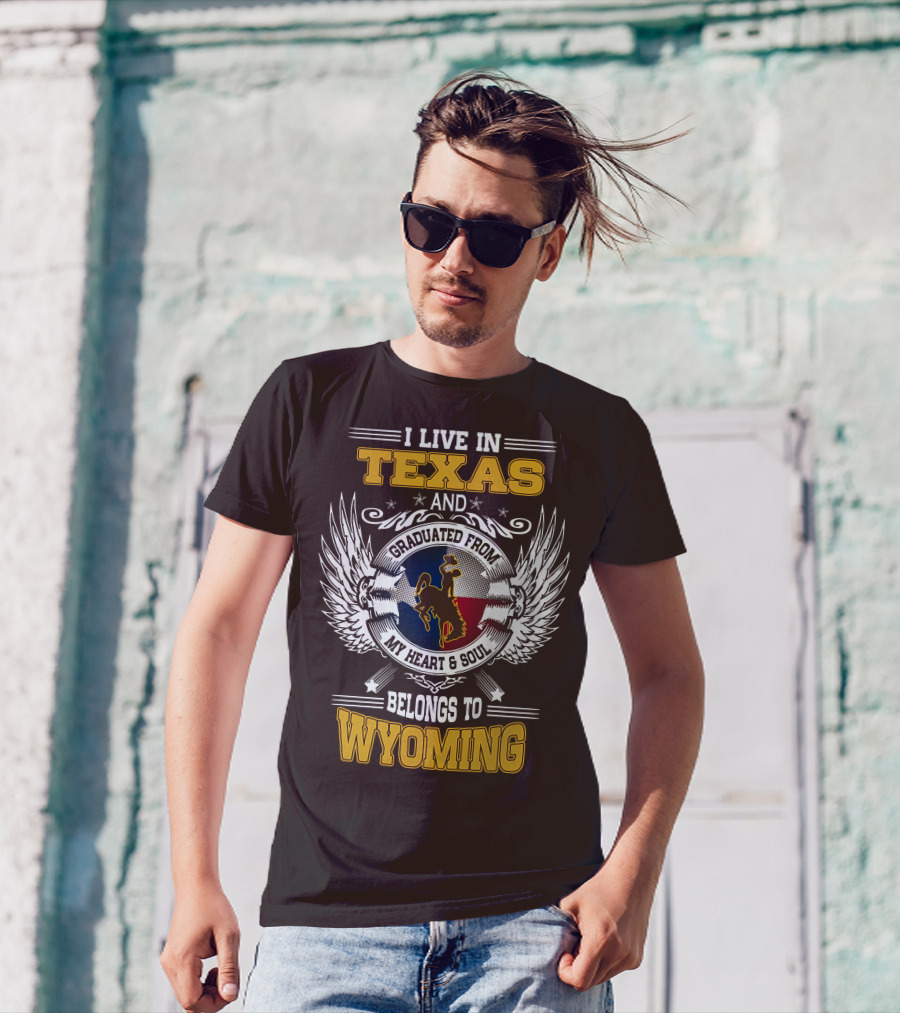 I LIVE IN TEXAS AND GRADUATED FROM MY HEART AND SOUL BELONGS TO WYOMING T-Shirt