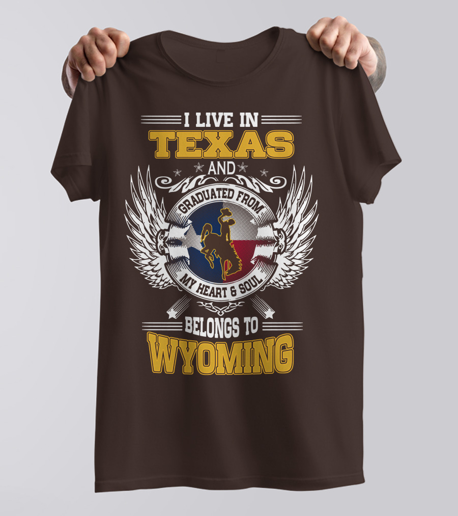 I LIVE IN TEXAS AND GRADUATED FROM MY HEART AND SOUL BELONGS TO WYOMING T-Shirt