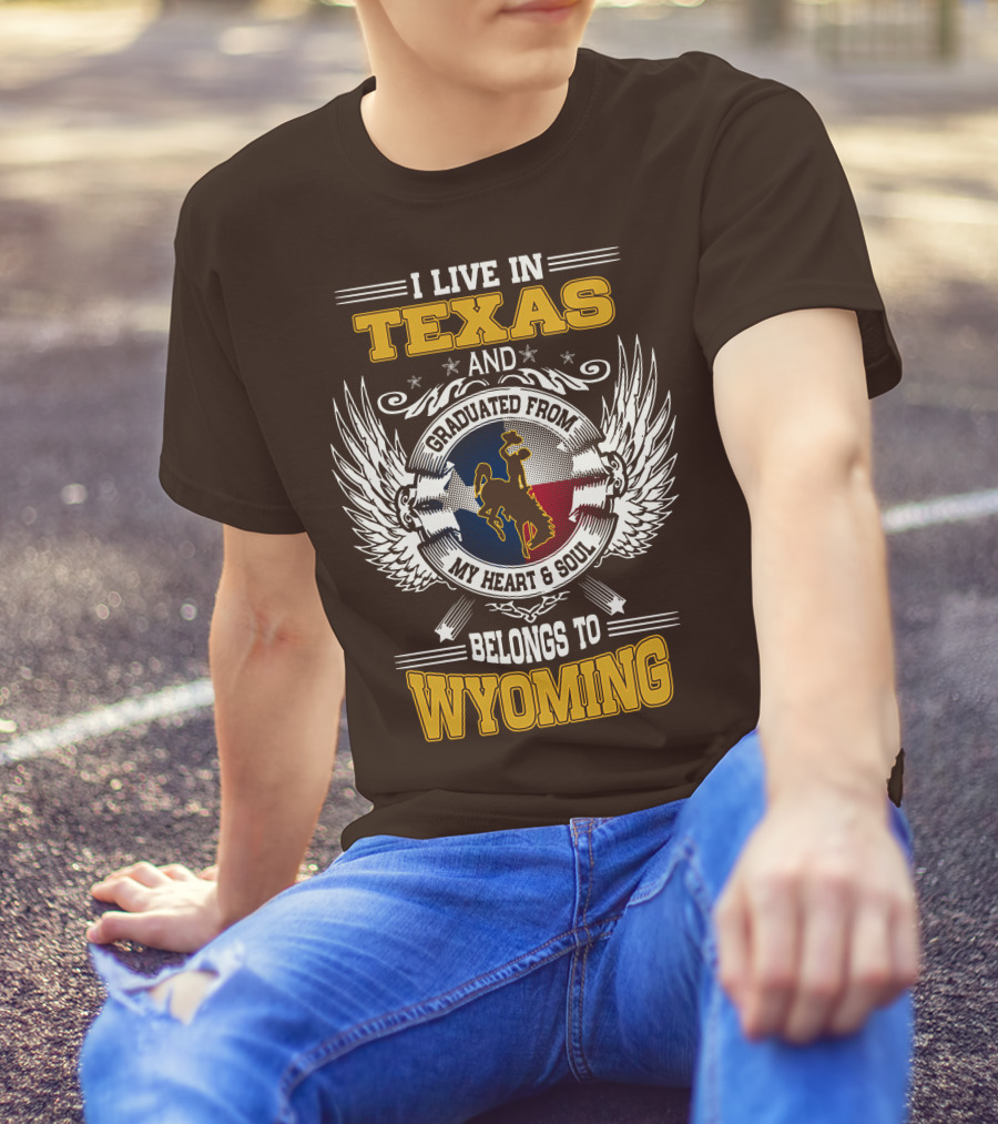 I LIVE IN TEXAS AND GRADUATED FROM MY HEART AND SOUL BELONGS TO WYOMING T-Shirt
