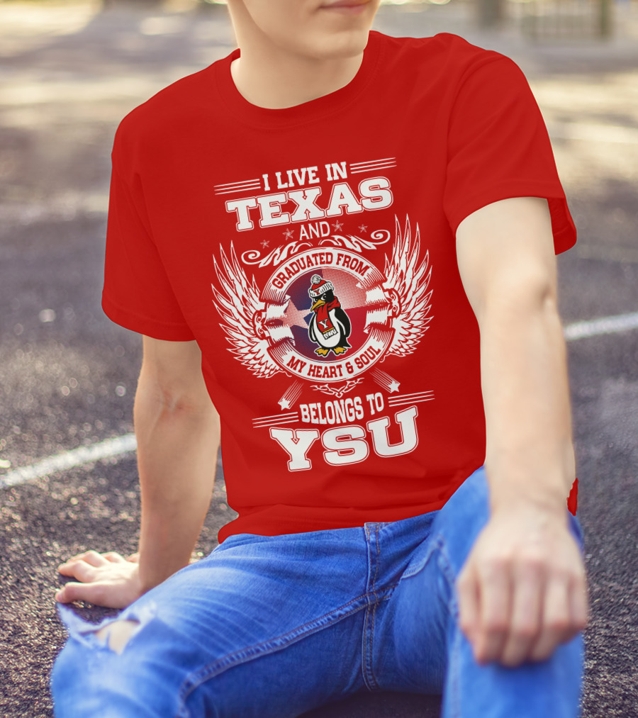 I LIVE IN TEXAS AND GRADUATED FROM MY HEART AND SOUL BELONGS TO YSU T-Shirt