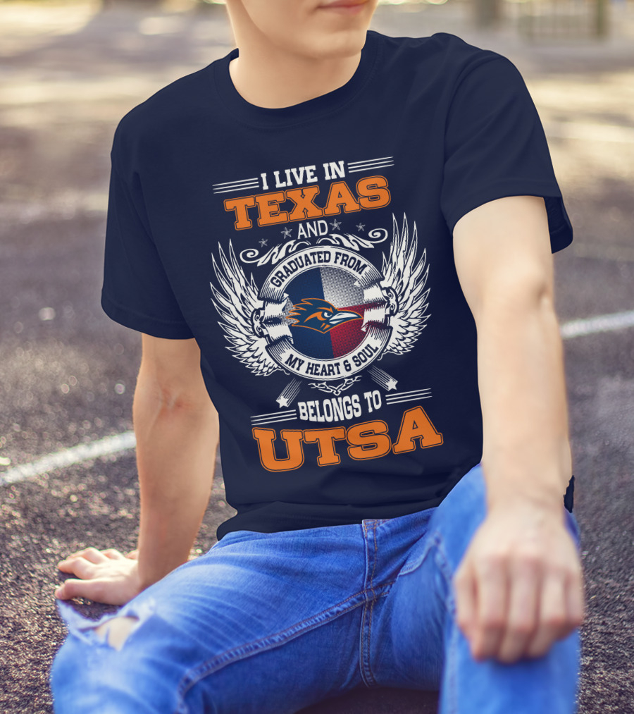 I LIVE IN TEXAS AND GRADUATED FROM MY HEART And SOUL BELONGS TO UTSA T-Shirt