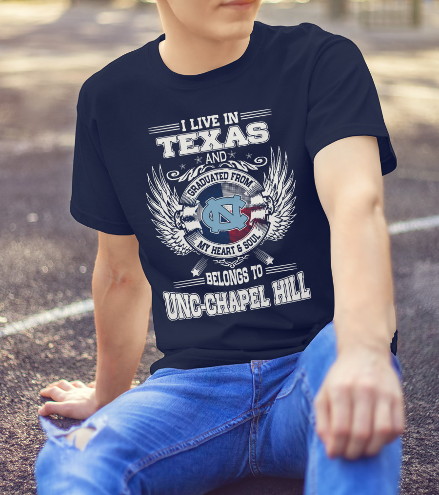 I Live In Texas And Graduated From My Heart And Soul Belongs To UNC-Chapel Hill T-Shirt