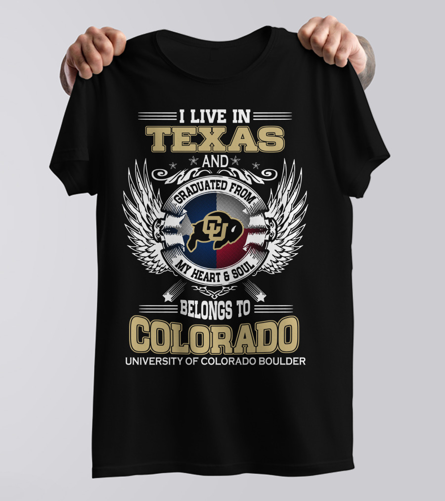 I LIVE IN TEXAS AND GRADUATED FROM MY HEART And SOUL BELONGS TO COLORADO UNIVERSITY OF COLORADO BOULDER T-Shirt