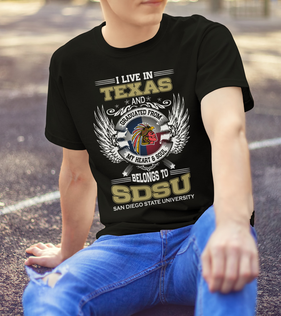 I LIVE IN TEXAS AND GRADUATED FROM MY HEART And SOUL BELONGS TO SDSU SAN DIEGO STATE UNIVERSITY T-Shirt