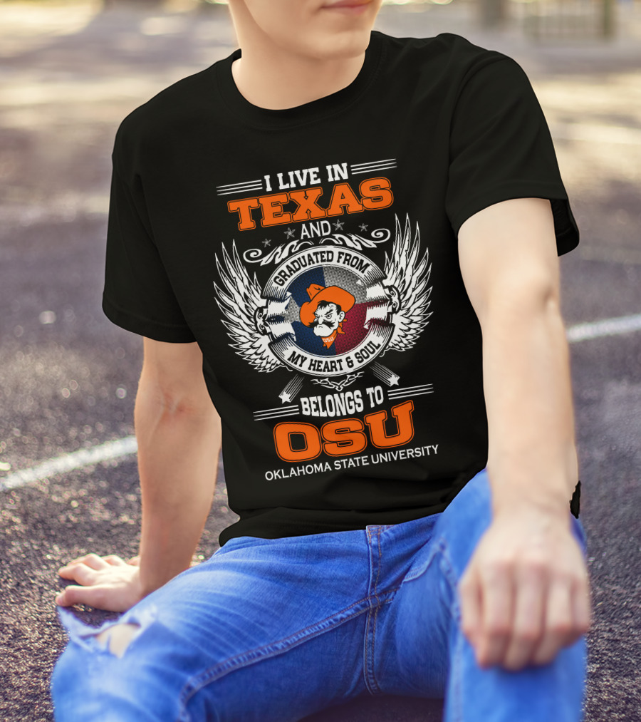 I Live In Texas Graduated From My Heart And Soul Belongs To OSU Oklahoma State University T-Shirt
