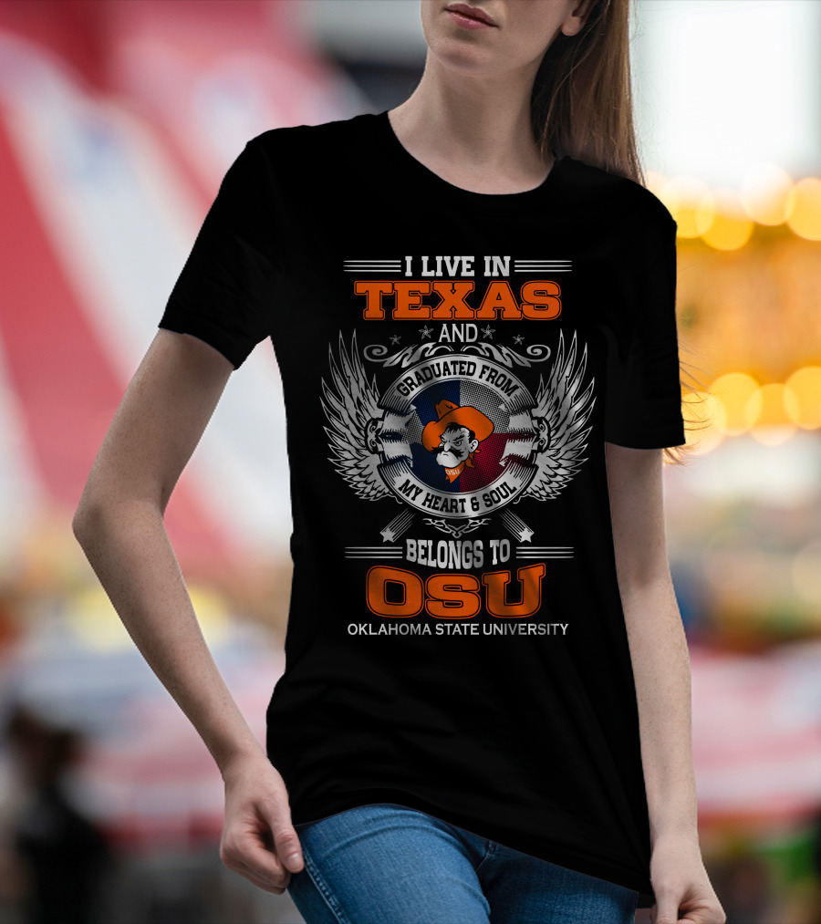 I Live In Texas Graduated From My Heart And Soul Belongs To OSU Oklahoma State University T-Shirt