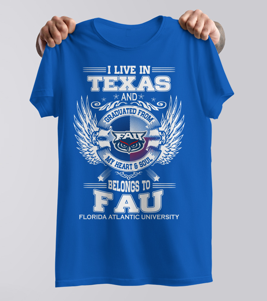 I Live In Texas And Graduated From FAU My Heart And Soul Belongs To FAU Florida Atlantic University T-Shirt