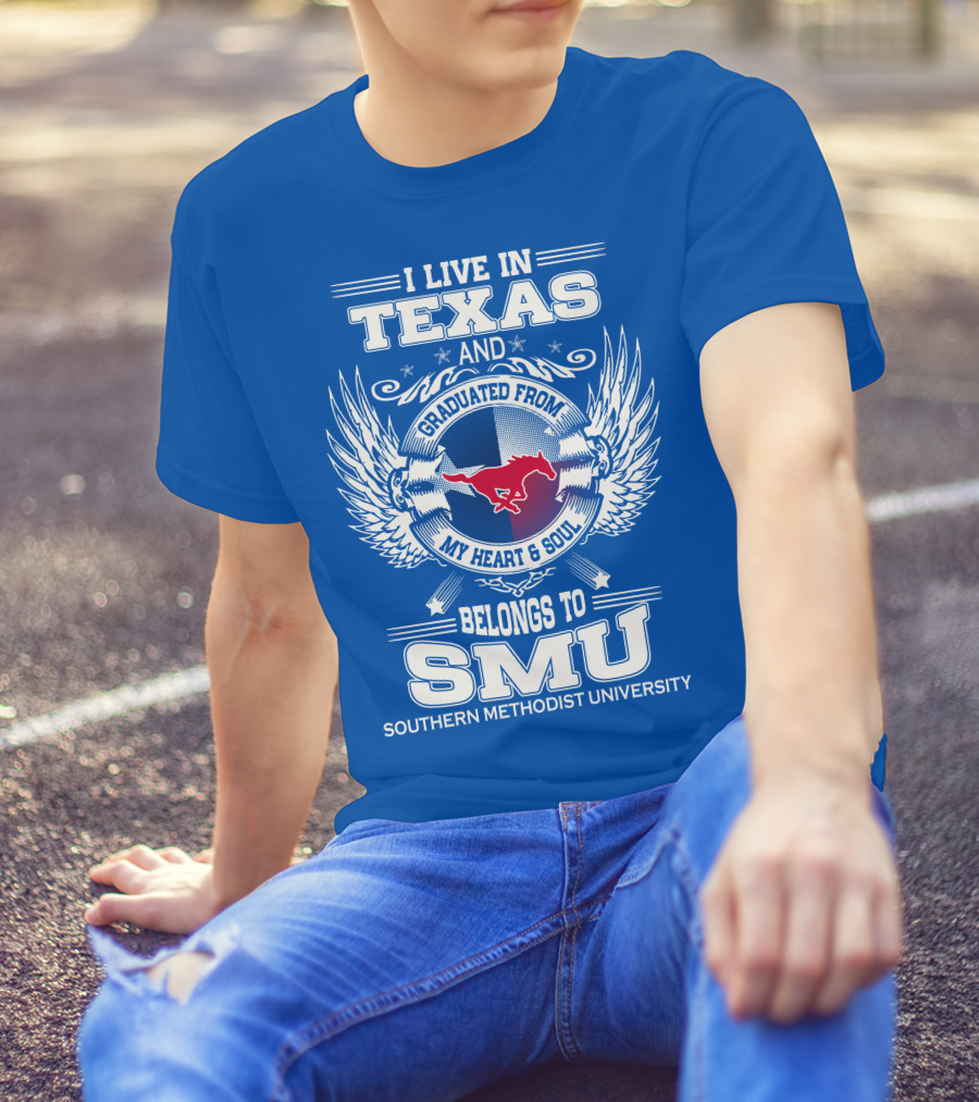 I LIVE IN TEXAS AND GRADUATED FROM MY HEART AND SOUL BELONGS TO SMU SOUTHERN METHODIST UNIVERSITY T-Shirt
