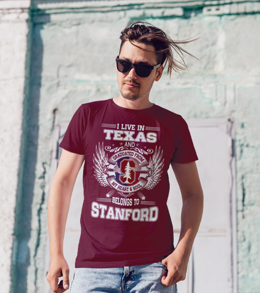 I Live In Texas And Graduated From Stanford My Heart And Soul Belongs To Stanford T-Shirt