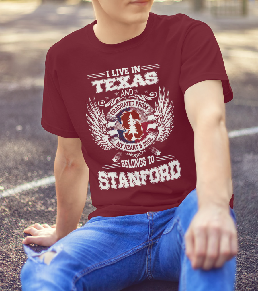 I Live In Texas And Graduated From Stanford My Heart And Soul Belongs To Stanford T-Shirt