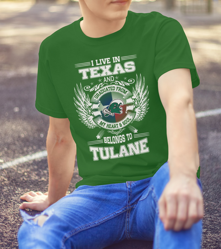 I LIVE IN TEXAS AND GRADUATED FROM MY HEART AND SOUL BELONGS TO TULANE T-Shirt