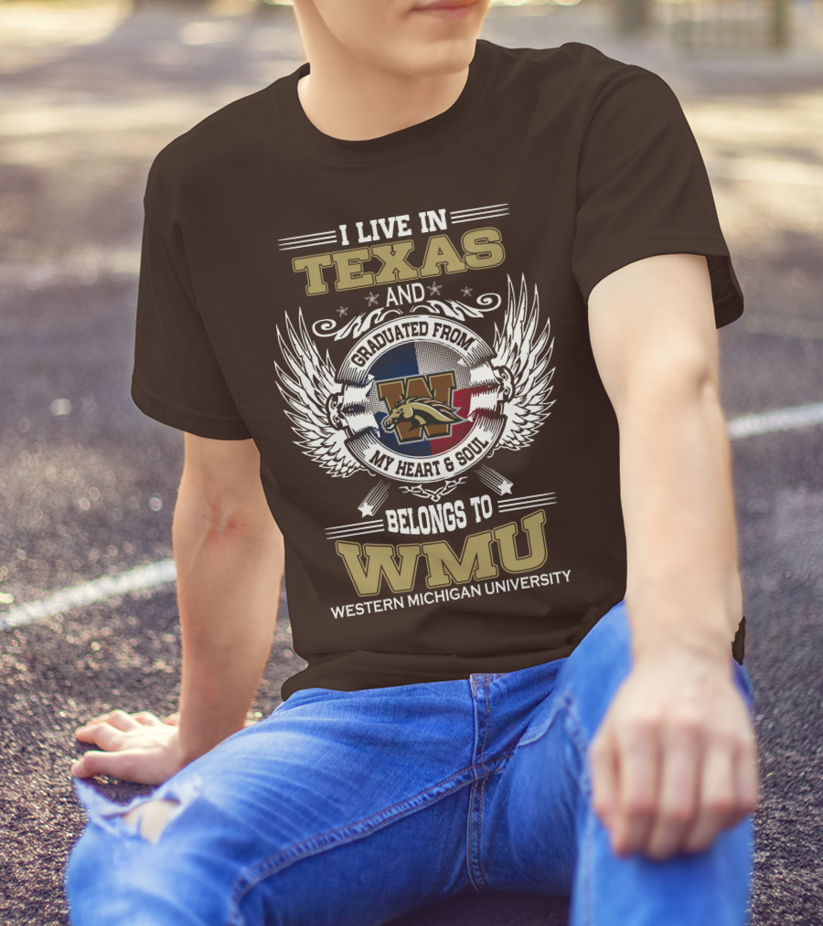 I Live In Texas And Graduated From Western Michigan University My Heart And Soul Belongs To WMU T-Shirt