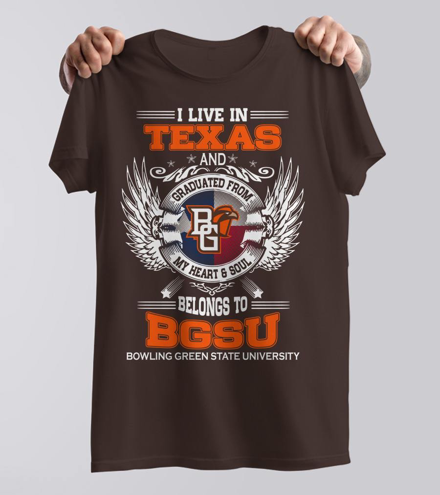 I Live In Texas And Graduated From Bowling Green State University My Heart And Soul Belongs To BGSU T-Shirt