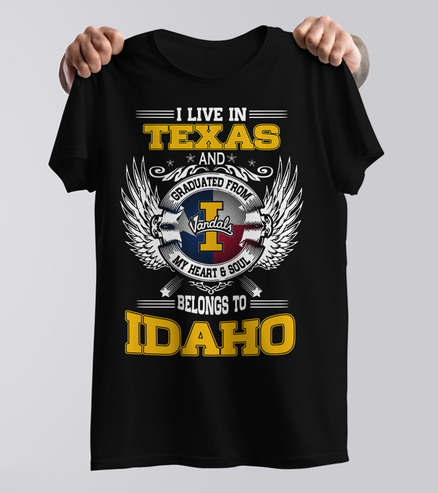 I LIVE IN TEXAS AND GRADUATED FROM IDAHO VANDALS MY HEART And SOUL BELONGS TO IDAHO T-Shirt
