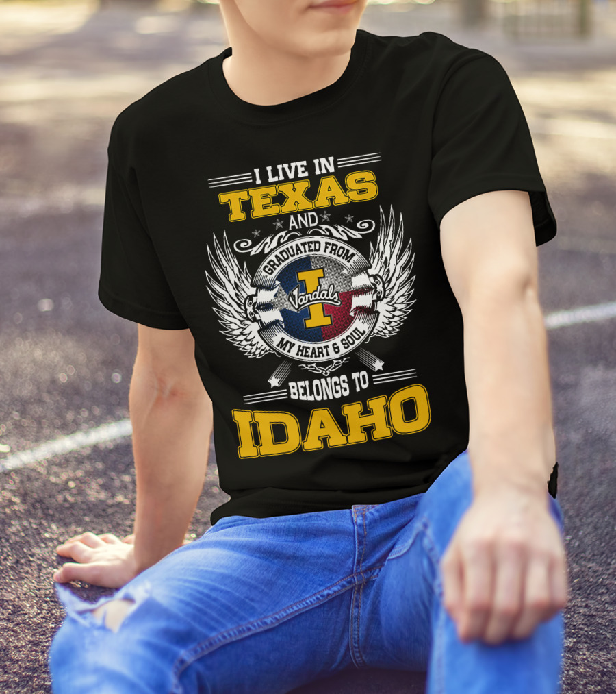 I LIVE IN TEXAS AND GRADUATED FROM IDAHO VANDALS MY HEART And SOUL BELONGS TO IDAHO T-Shirt