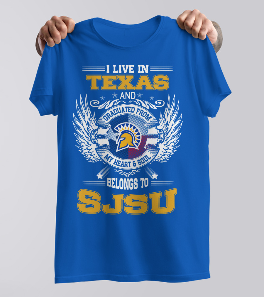 I LIVE IN TEXAS GRADUATED FROM MY HEART And SOUL BELONGS TO SJSU T-Shirt