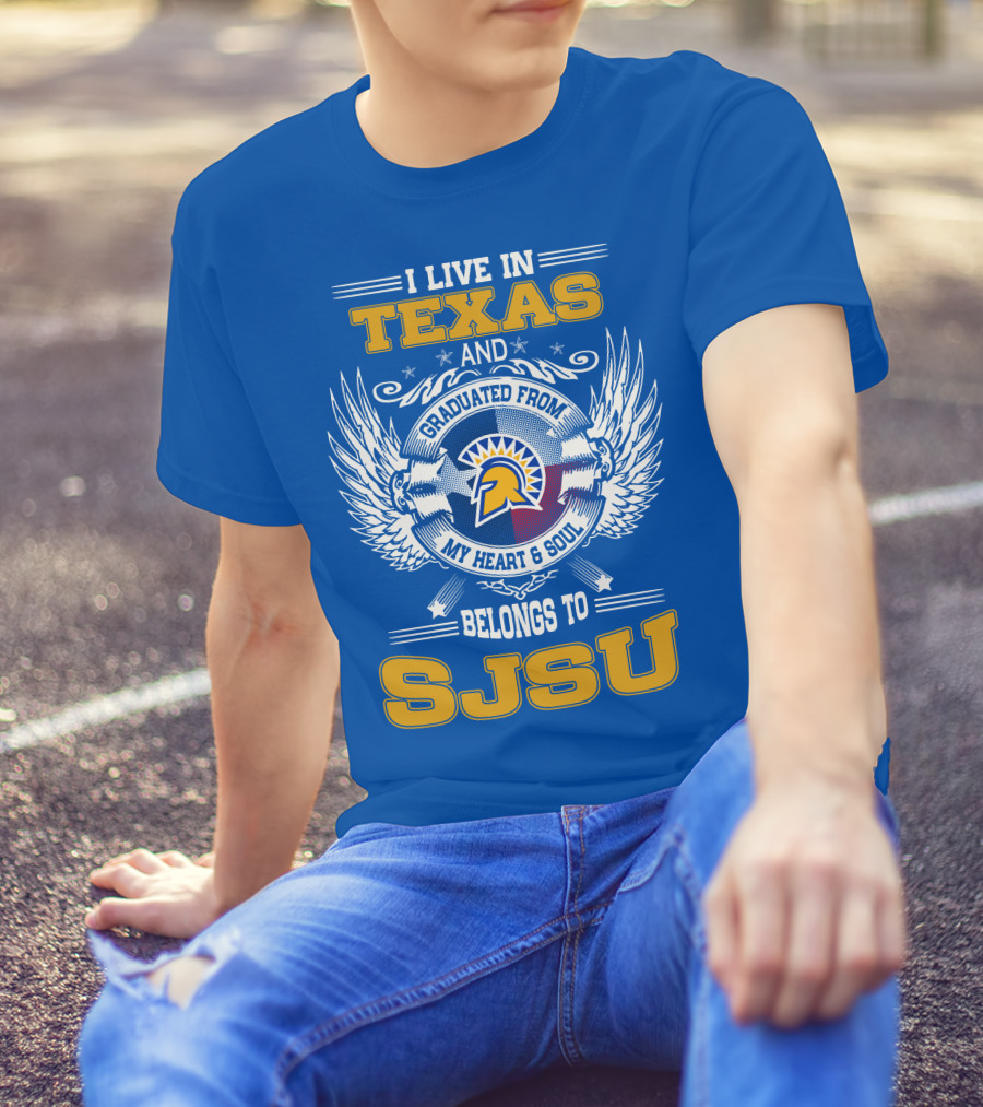 I LIVE IN TEXAS GRADUATED FROM MY HEART And SOUL BELONGS TO SJSU T-Shirt