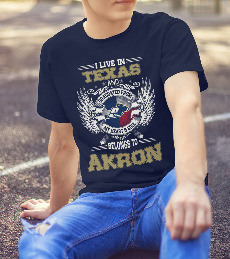 I LIVE IN TEXAS AND GRADUATED FROM MY HEART And SOUL BELONGS TO AKRON T-Shirt