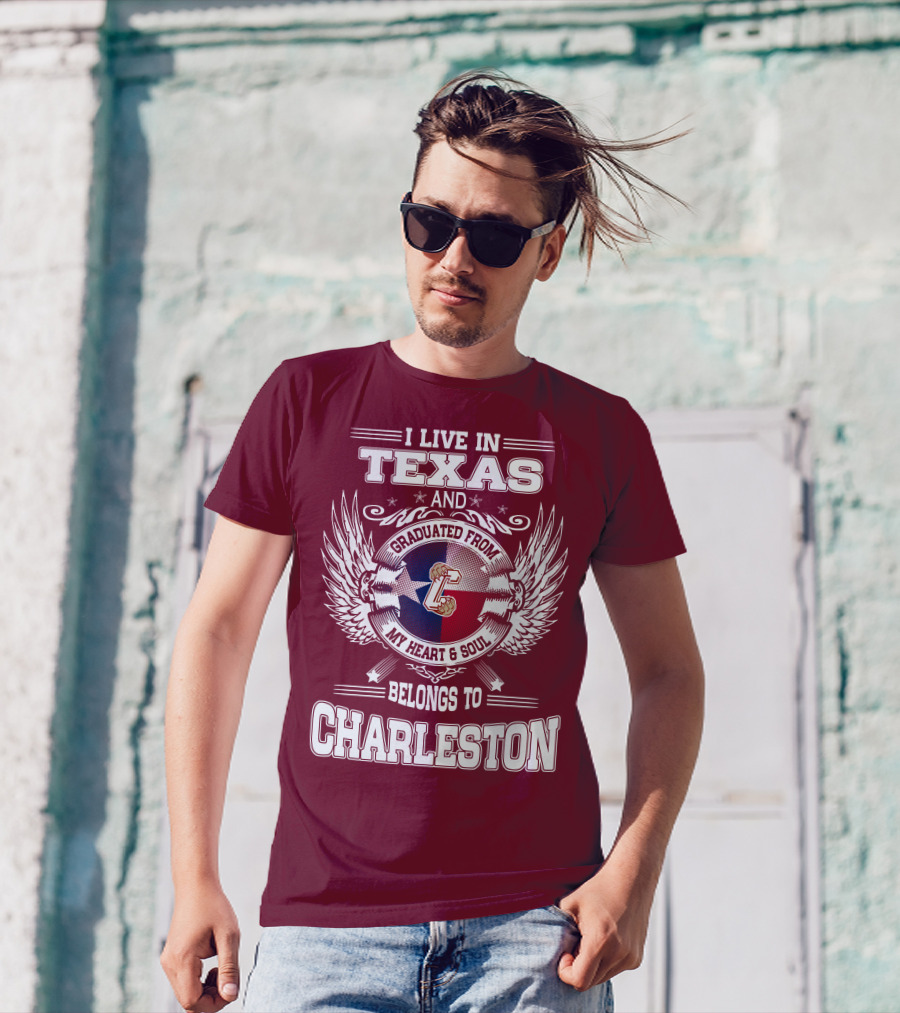 I LIVE IN TEXAS GRADUATED FROM CHARLESTON MY HEART AND SOUL BELONGS TO CHARLESTON T-Shirt