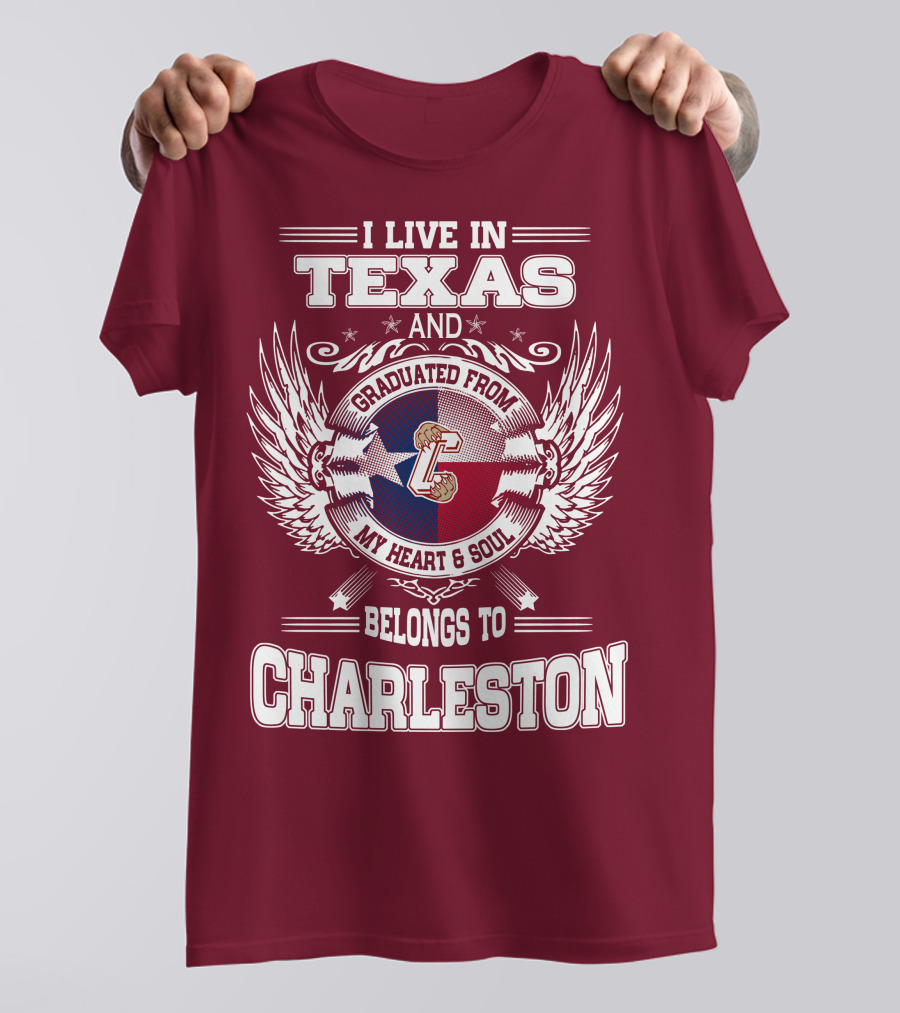 I LIVE IN TEXAS GRADUATED FROM CHARLESTON MY HEART AND SOUL BELONGS TO CHARLESTON T-Shirt