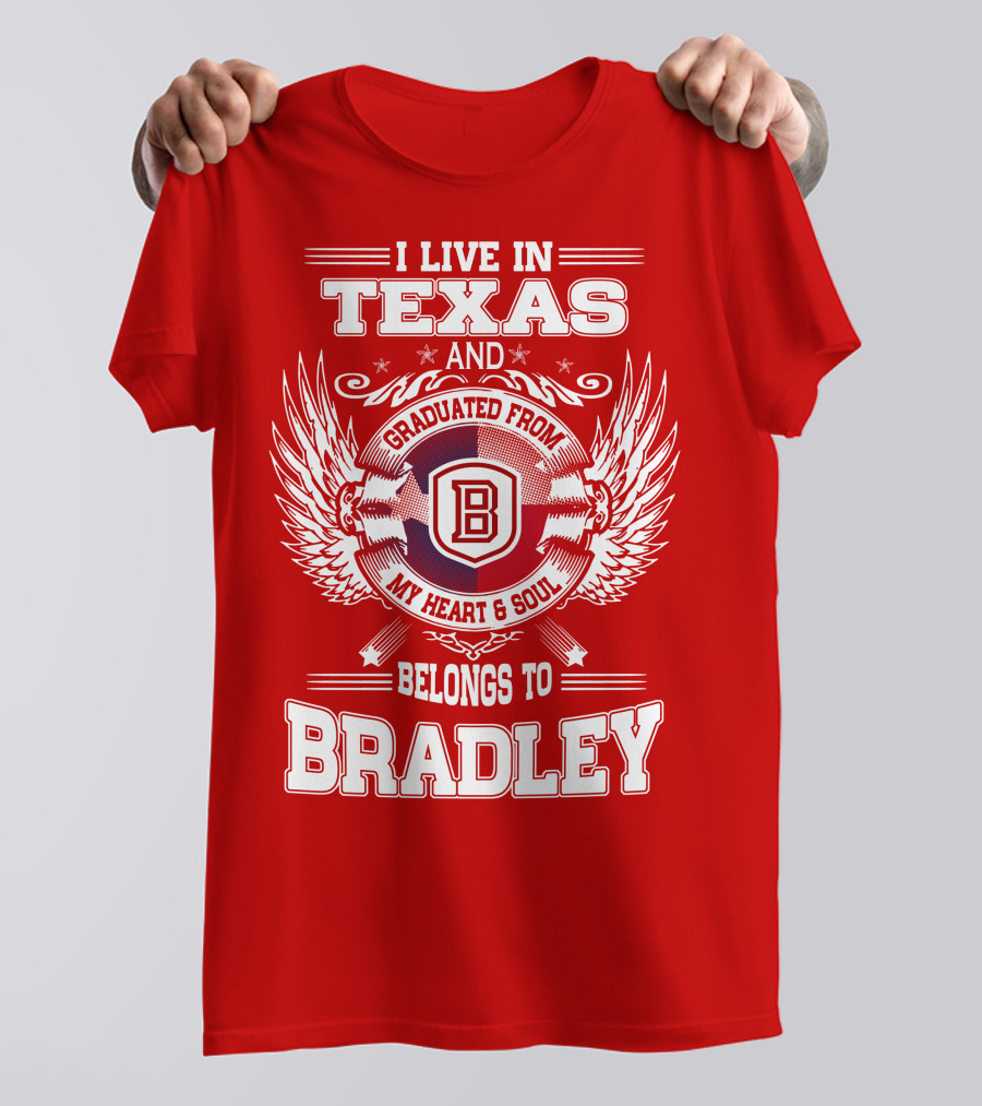 I Live In Texas And Graduated From Bradley My Heart And Soul Belongs To Bradley T-Shirt