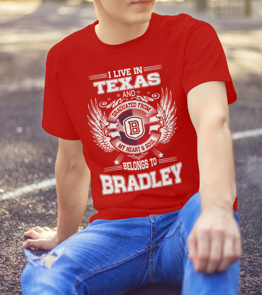 I Live In Texas And Graduated From Bradley My Heart And Soul Belongs To Bradley T-Shirt